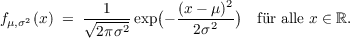            --1---   (  (x---μ)2)
fμ,σ2(x) =  √2π-σ2 exp -  2σ2     fr alle x ∈ ℝ.
     