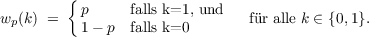          {
          p      falls k=1, und
wp (k) =   1 - p  falls k=0       fr alle k ∈ {0,1}.
     