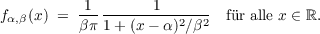            1       1
fα,β(x ) = -------------2--2  fr alle x ∈ ℝ.
          βπ 1 + (x - α) ∕β
     